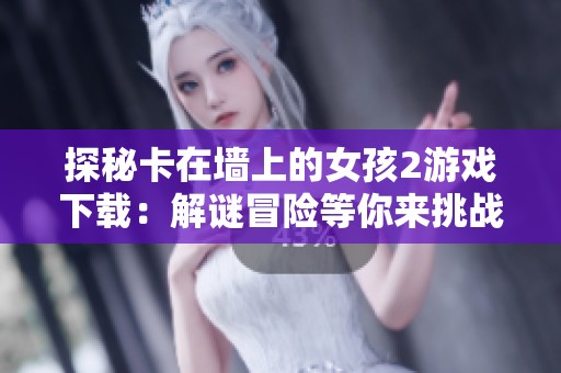 探秘卡在墙上的女孩2游戏下载：解谜冒险等你来挑战！