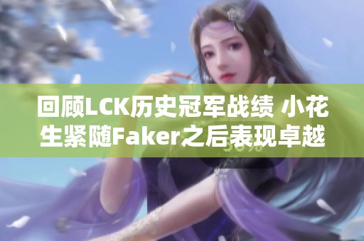 回顾LCK历史冠军战绩 小花生紧随Faker之后表现卓越