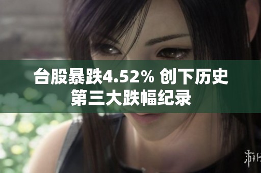 台股暴跌4.52% 创下历史第三大跌幅纪录