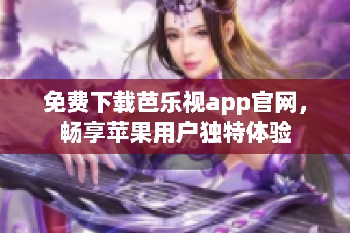 免费下载芭乐视app官网，畅享苹果用户独特体验