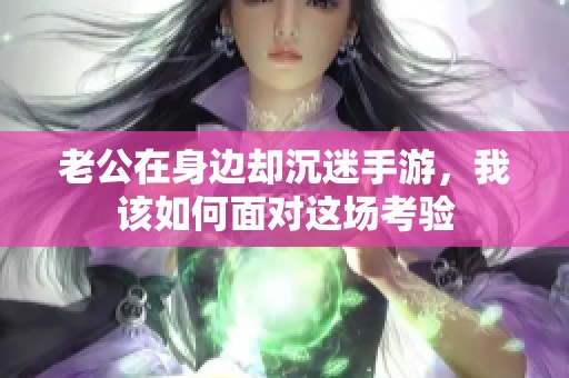 老公在身边却沉迷手游，我该如何面对这场考验