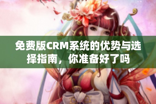 免费版CRM系统的优势与选择指南，你准备好了吗