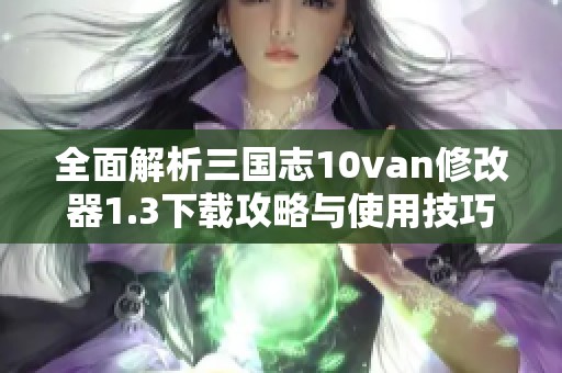 全面解析三国志10van修改器1.3下载攻略与使用技巧