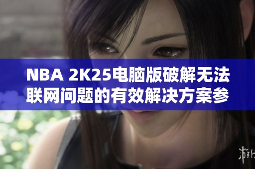 NBA 2K25电脑版破解无法联网问题的有效解决方案参考