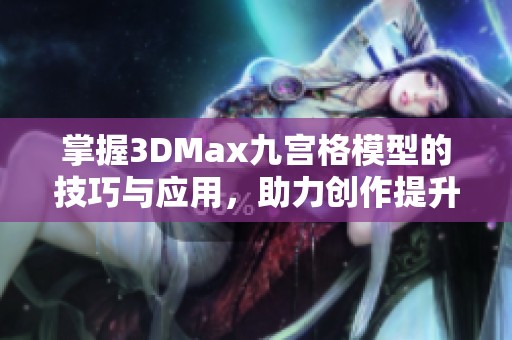 掌握3DMax九宫格模型的技巧与应用，助力创作提升