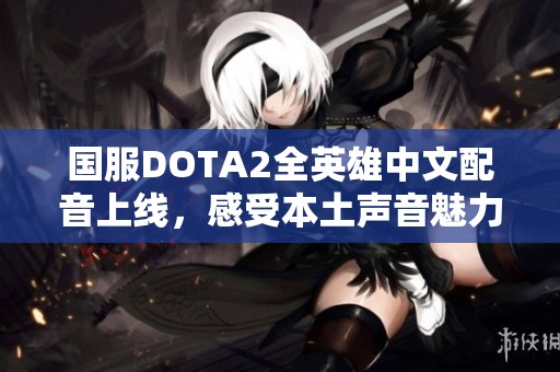 国服DOTA2全英雄中文配音上线，感受本土声音魅力