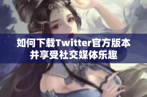 如何下载Twitter官方版本并享受社交媒体乐趣