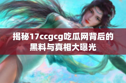 揭秘17ccgcg吃瓜网背后的黑料与真相大曝光