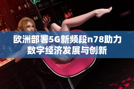 欧洲部署5G新频段n78助力数字经济发展与创新