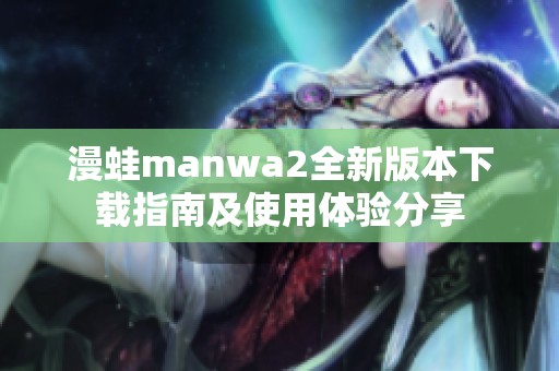 漫蛙manwa2全新版本下载指南及使用体验分享