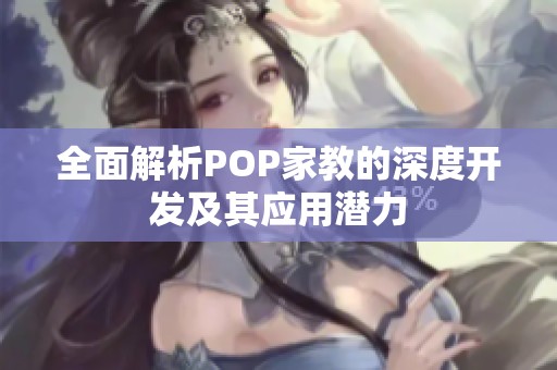 全面解析POP家教的深度开发及其应用潜力