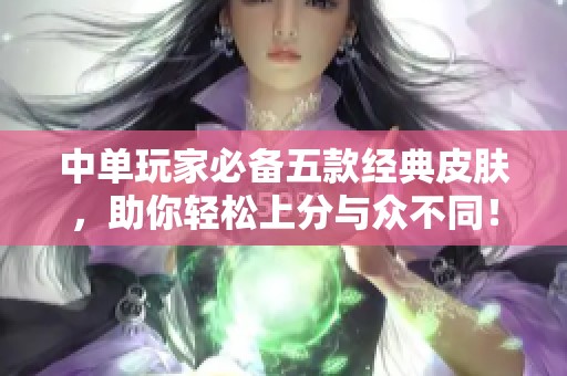 中单玩家必备五款经典皮肤，助你轻松上分与众不同！