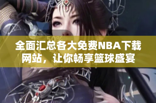 全面汇总各大免费NBA下载网站，让你畅享篮球盛宴