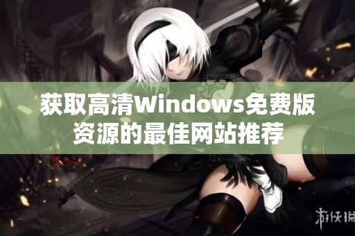 获取高清Windows免费版资源的最佳网站推荐