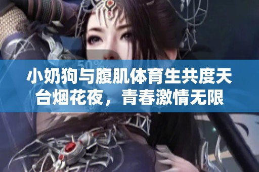 小奶狗与腹肌体育生共度天台烟花夜，青春激情无限