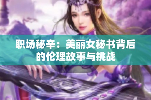 职场秘辛：美丽女秘书背后的伦理故事与挑战