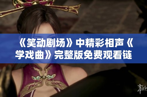 《笑动剧场》中精彩相声《学戏曲》完整版免费观看链接分享