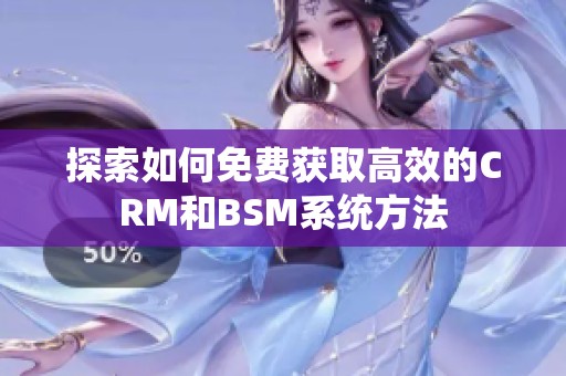 探索如何免费获取高效的CRM和BSM系统方法