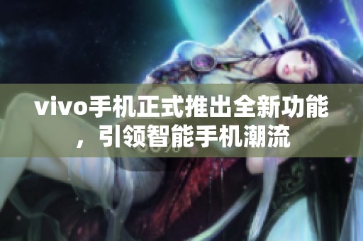 vivo手机正式推出全新功能，引领智能手机潮流