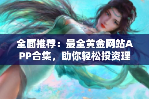 全面推荐：最全黄金网站APP合集，助你轻松投资理财