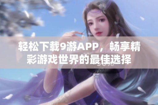 轻松下载9游APP，畅享精彩游戏世界的最佳选择