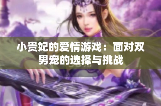 小贵妃的爱情游戏：面对双男宠的选择与挑战