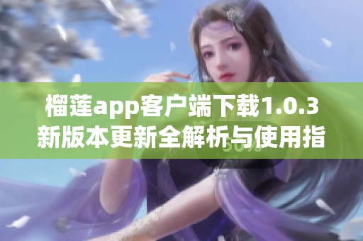 榴莲app客户端下载1.0.3新版本更新全解析与使用指南