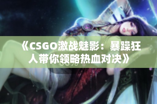 《CSGO激战魅影：暴躁狂人带你领略热血对决》