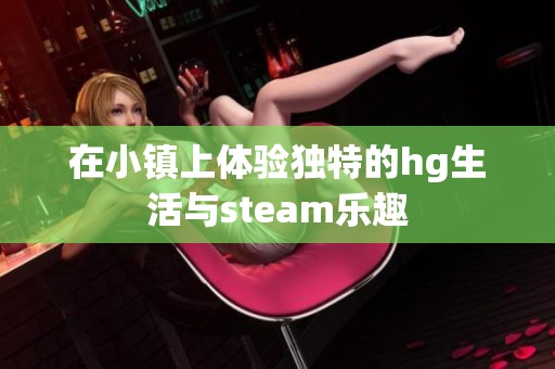 在小镇上体验独特的hg生活与steam乐趣