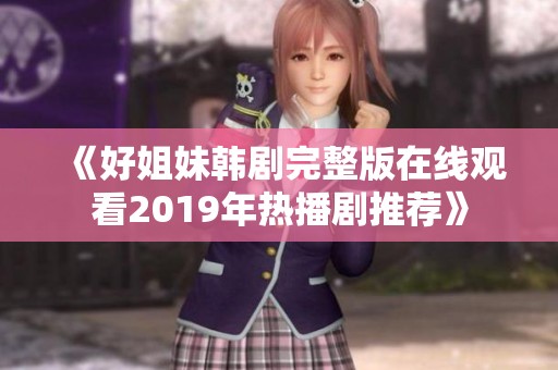 《好姐妹韩剧完整版在线观看2019年热播剧推荐》