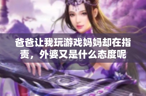 爸爸让我玩游戏妈妈却在指责，外婆又是什么态度呢