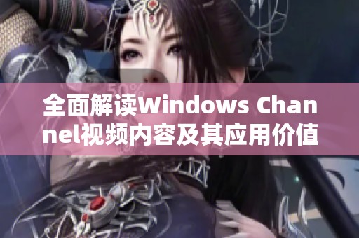 全面解读Windows Channel视频内容及其应用价值