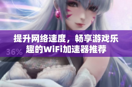 提升网络速度，畅享游戏乐趣的WiFi加速器推荐