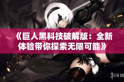 《巨人黑科技破解版：全新体验带你探索无限可能》