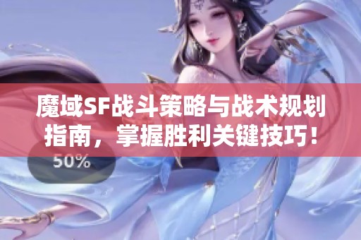 魔域SF战斗策略与战术规划指南，掌握胜利关键技巧！