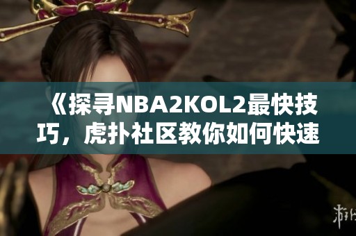 《探寻NBA2KOL2最快技巧，虎扑社区教你如何快速提升游戏水平》