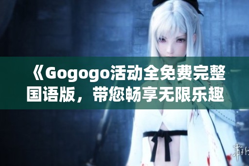 《Gogogo活动全免费完整国语版，带您畅享无限乐趣》