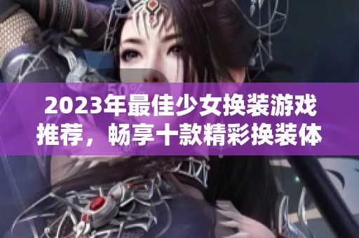 2023年最佳少女换装游戏推荐，畅享十款精彩换装体验