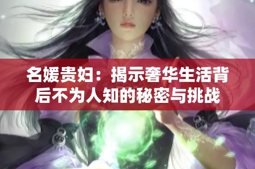 名媛贵妇：揭示奢华生活背后不为人知的秘密与挑战