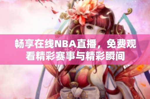 畅享在线NBA直播，免费观看精彩赛事与精彩瞬间