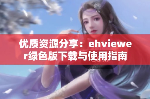 优质资源分享：ehviewer绿色版下载与使用指南