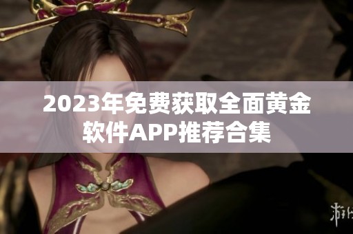 2023年免费获取全面黄金软件APP推荐合集