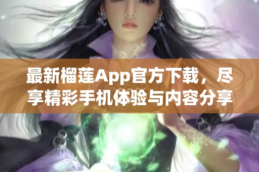 最新榴莲App官方下载，尽享精彩手机体验与内容分享