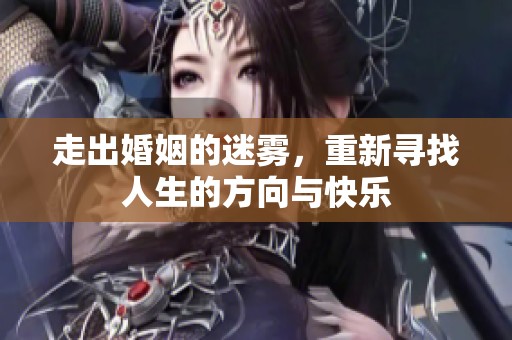 走出婚姻的迷雾，重新寻找人生的方向与快乐