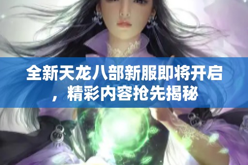 全新天龙八部新服即将开启，精彩内容抢先揭秘