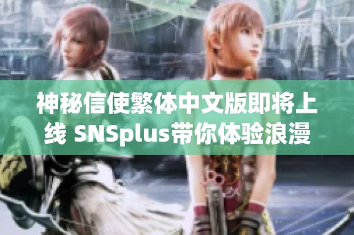 神秘信使繁体中文版即将上线 SNSplus带你体验浪漫悬疑新篇章