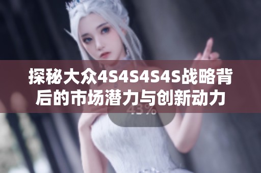 探秘大众4S4S4S4S战略背后的市场潜力与创新动力