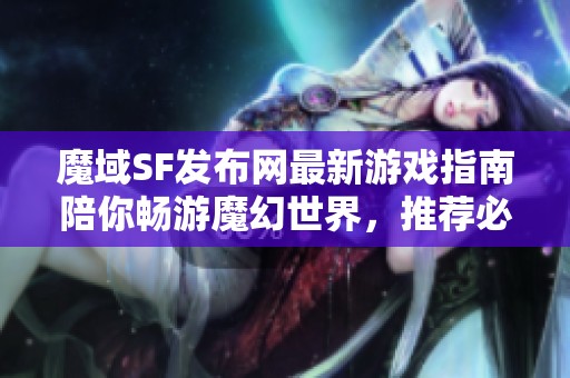 魔域SF发布网最新游戏指南陪你畅游魔幻世界，推荐必看攻略！