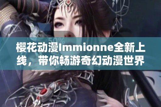 樱花动漫Immionne全新上线，带你畅游奇幻动漫世界