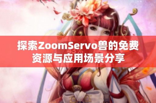 探索ZoomServo兽的免费资源与应用场景分享